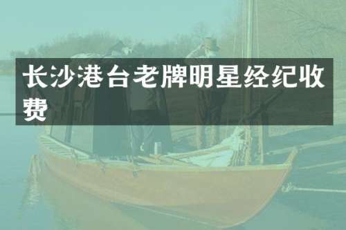 长沙港台老牌明星经纪收费