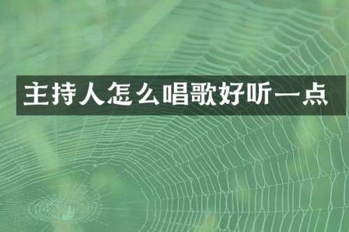 主持人怎么唱歌好听一点