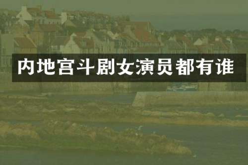 内地宫斗剧女演员都有谁