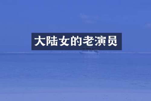 大陆女的老演员