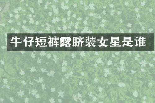 牛仔短裤脐装女星是谁