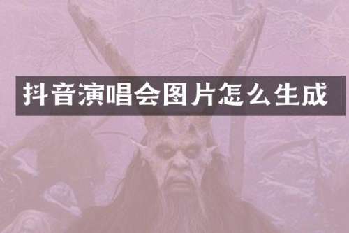 抖音演唱会图片怎么生成