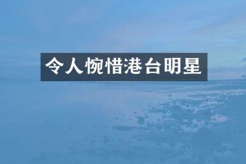 令人惋惜港台明星