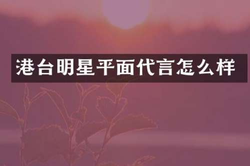 港台明星平面代言怎么样