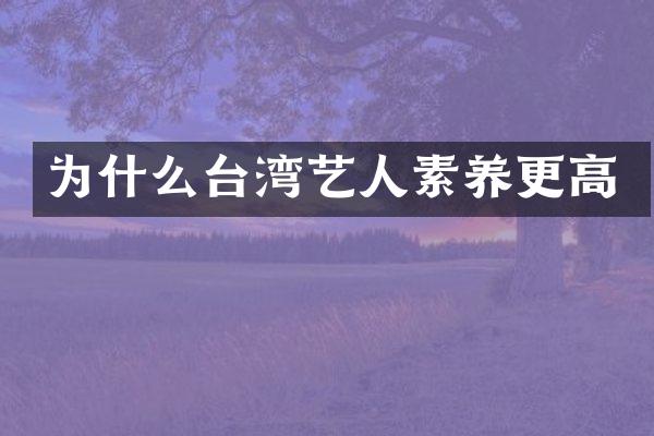 为什么台湾艺人素养更高
