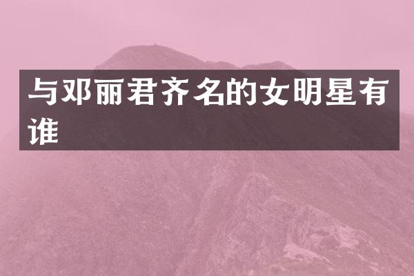 与邓丽君齐名的女明星有谁