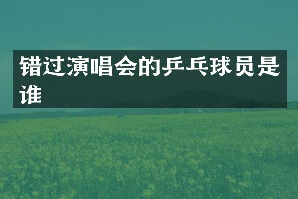 错过演唱会的乒乓球员是谁