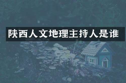 陕西人文地理主持人是谁
