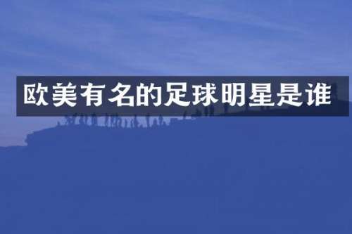 欧美有名的足球明星是谁