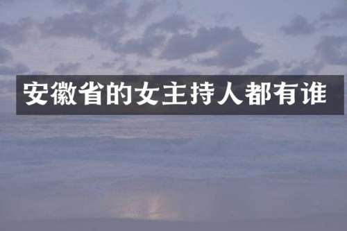 安徽省的女主持人都有谁