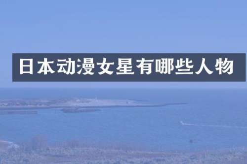 日本动漫女星有哪些人物