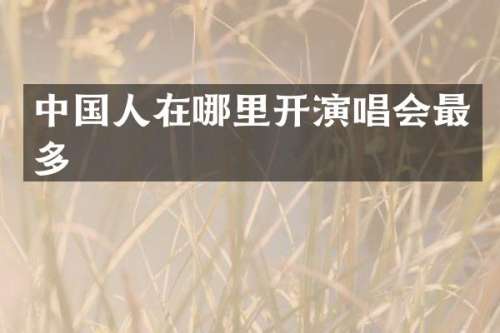 中国人在哪里开演唱会最多