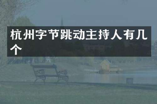 杭州字节跳动主持人有几个
