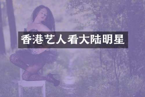 香港艺人看大陆明星