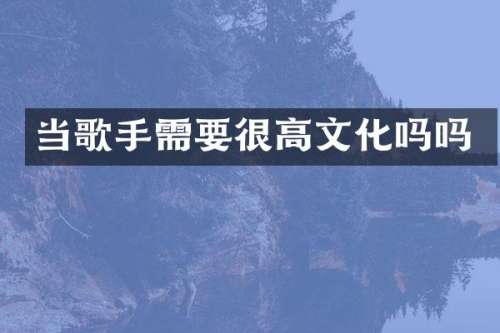 当歌手需要很高文化吗吗