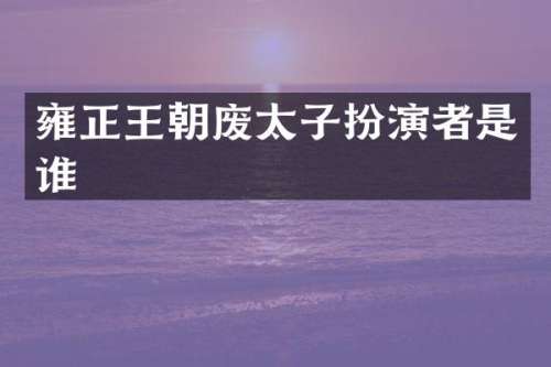 雍正王朝废太子扮演者是谁