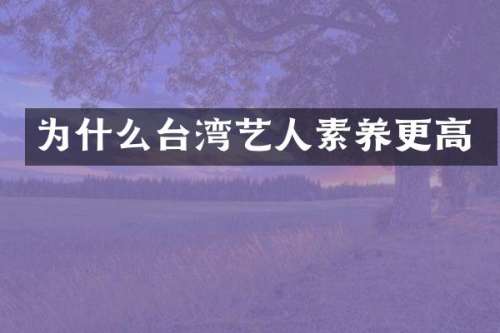 为什么台湾艺人素养更高