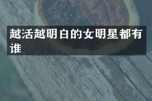 越活越明白的女明星都有谁