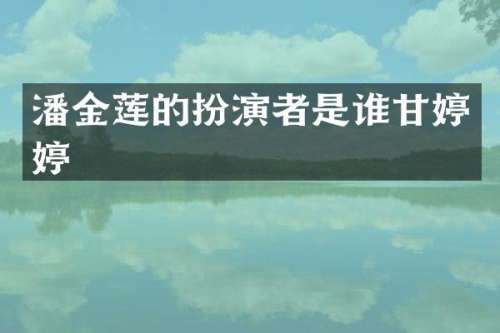 潘金莲的扮演者是谁甘婷婷