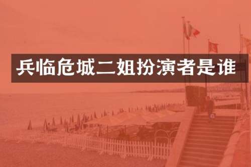 兵临危城二姐扮演者是谁
