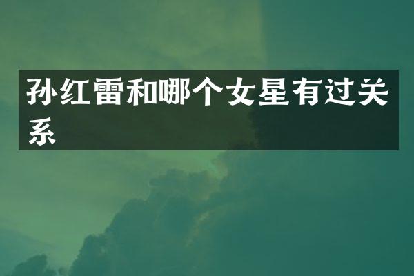 孙红雷和哪个女星有过关系