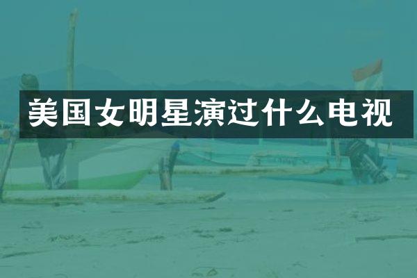 美国女明星演过什么电视