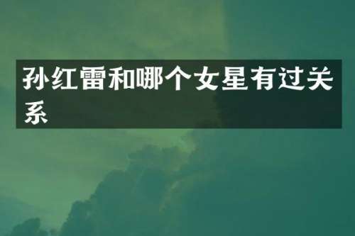 孙红雷和哪个女星有过关系