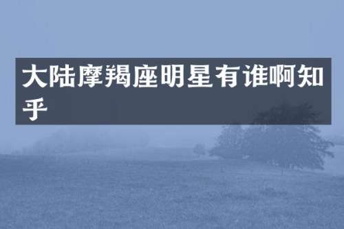 大陆摩羯座明星有谁啊知乎