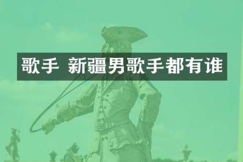 歌手 新疆男歌手都有谁
