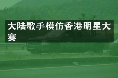 大陆歌手模仿香港明星大赛