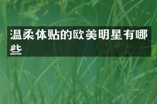 温柔体贴的欧美明星有哪些