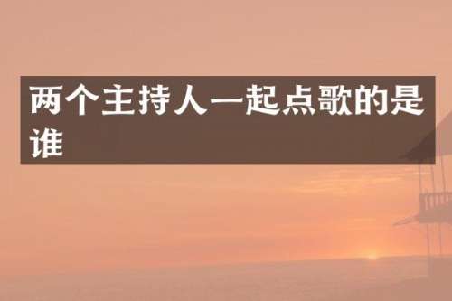 两个主持人一起点歌的是谁