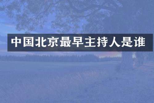 中国北京最早主持人是谁