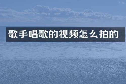 歌手唱歌的视频怎么拍的