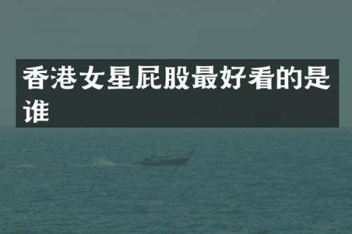 香港女星屁股最好看的是谁