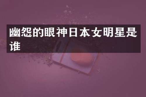 幽怨的眼神日本女明星是谁
