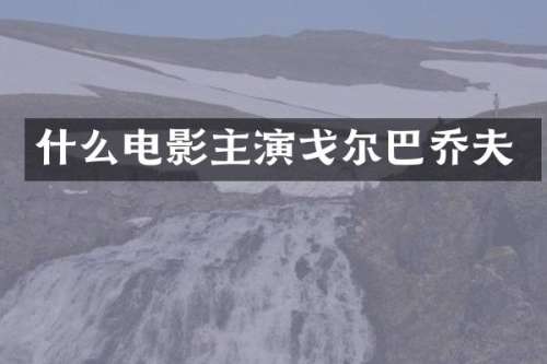 什么电影主演戈尔巴乔夫