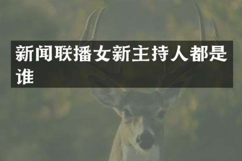 新闻联播女新主持人都是谁