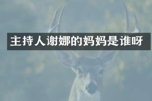 主持人谢娜的妈妈是谁呀