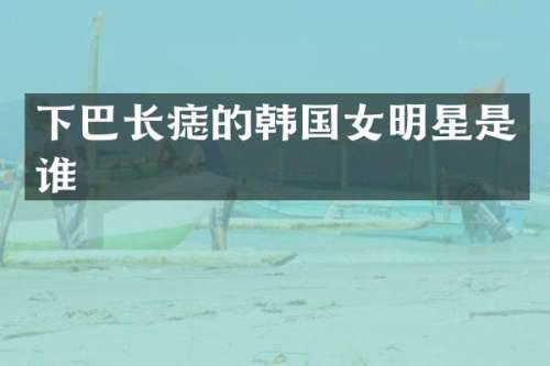 下巴长痣的韩国女明星是谁