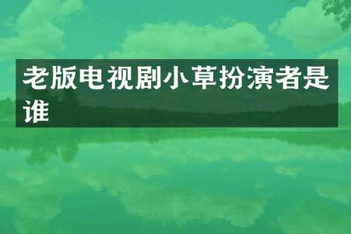 老版电视剧小草扮演者是谁