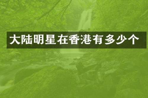 大陆明星在香港有多少个