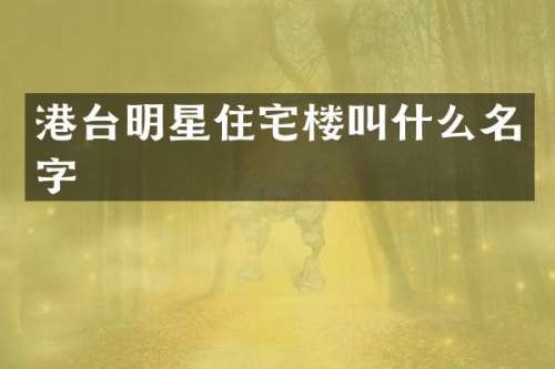 港台明星住宅楼叫什么名字
