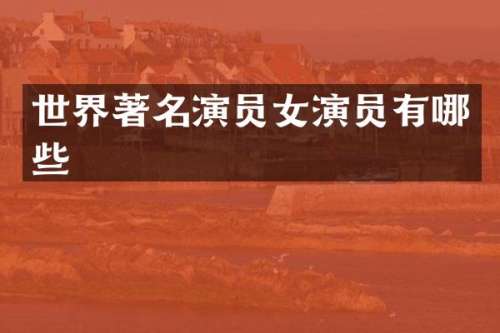 世界著名演员女演员有哪些