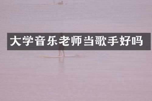 大学音乐老师当歌手好吗