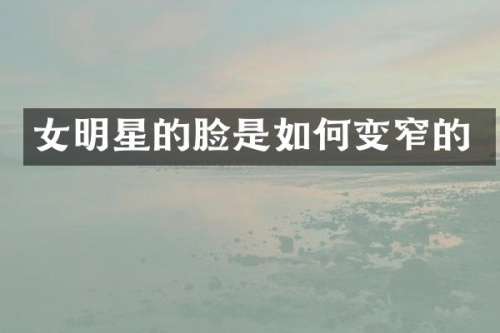 女明星的脸是如何变窄的
