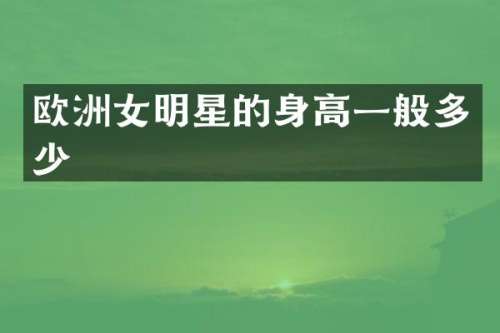 欧洲女明星的身高一般多少