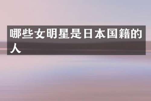 哪些女明星是日本国籍的人