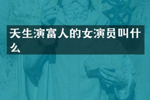 天生演富人的女演员叫什么