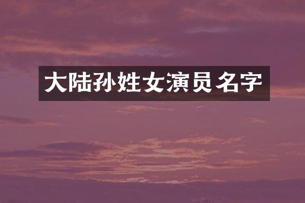 大陆孙姓女演员名字